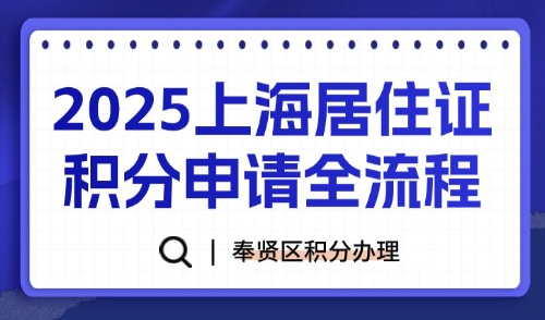 2025上海居住证积分申请全流程：奉贤区如何办理上海积分？