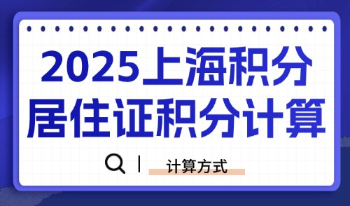 2025上海积分居住证积分计算，你一看就会的计算方式！