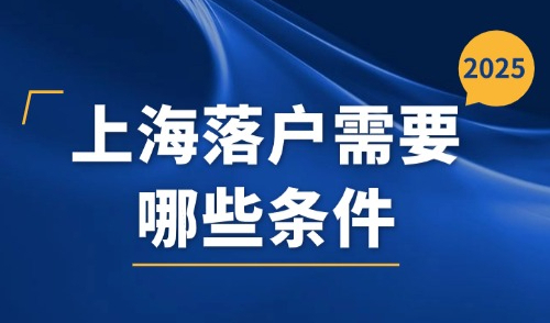 2025上海落户需要哪些条件？不同落户方式的区别有哪些？一文读懂