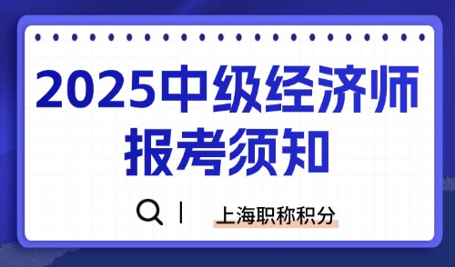 2025中级经济师报考须知！上海居住证职称积分最高拿100分！