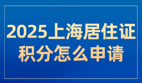 2025上海居住证积分怎么申请？全流程及材料清单一篇解决！