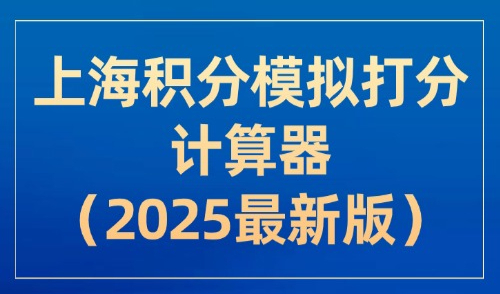 上海积分模拟打分计算器（2025最新版）：一分钟在线测算！