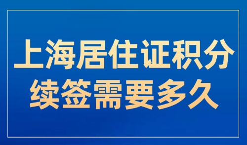 上海居住证积分续签需要多久？2025变更单位后如何操作？