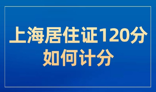 上海居住证120分如何计分？2025常规获得120积分的方式！