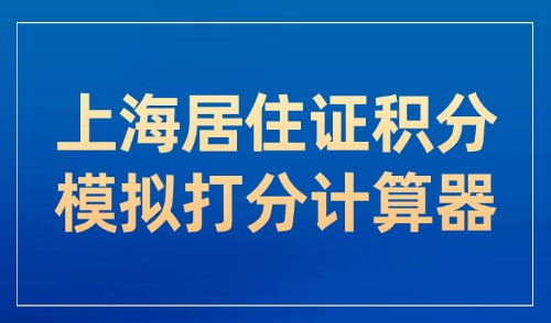 上海居住证积分模拟打分计算器：超全！积分新办申请指南！