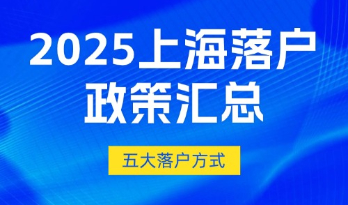 2025上海落户政策汇总：五大落户方式+条件+流程一文全搞定！