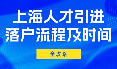 2025上海人才引进落户流程及所需时间（附清单）！