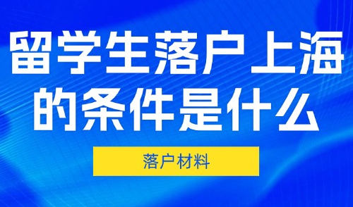 2025留学生落户上海的条件是什么？落户材料有哪些？