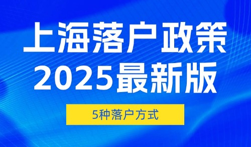 上海落户政策2025最新版，5种落户方式及条件汇总（全网最全）！