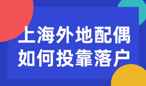 2025上海外地配偶如何投靠落户？无需苦等10年！