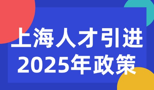 上海人才引进2025年政策，外地人落户上海这些补贴可领→