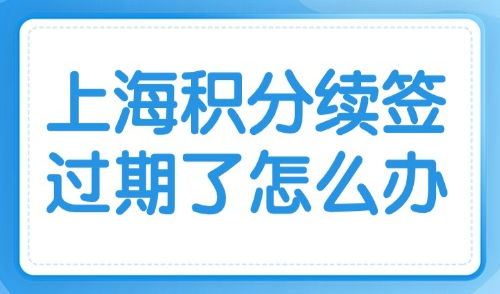 上海积分续签过期了怎么办？2025官方最新版续办操作指南！