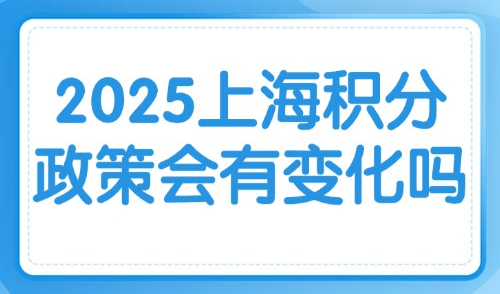 2025上海积分政策会有变化吗？官方发布上海居住证积分细则！
