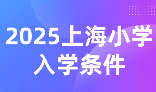 2025上海小学入学条件：上海16区幼升小报名指南（时间+材料）