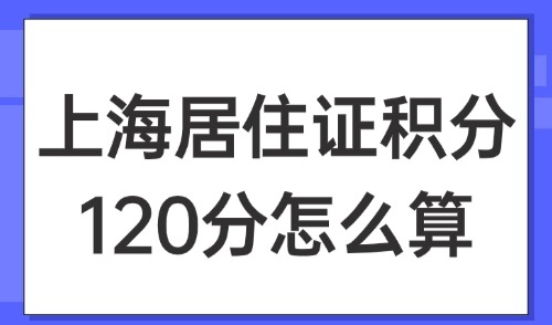 2025上海居住证积分120分怎么算？外地办理积分必看攻略