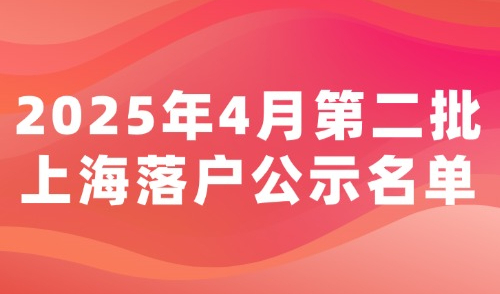 2025年4月第二批上海落户公示名单！居转户+人才引进落户名单