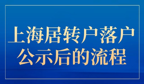 2025上海居转户落户公示后的流程：落户迁户口要多久？