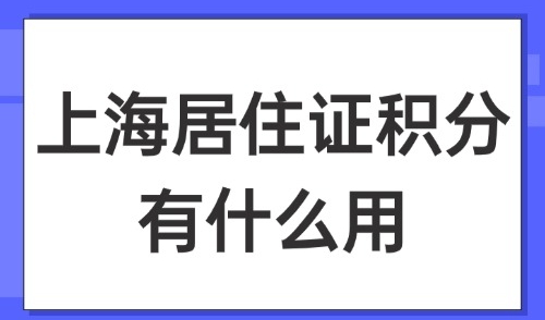 2025上海居住证积分有什么用？外地人在上海积分怎么办？