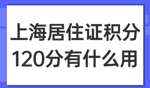 2025上海居住证积分120分有什么用？外地人来上海要怎么申请？