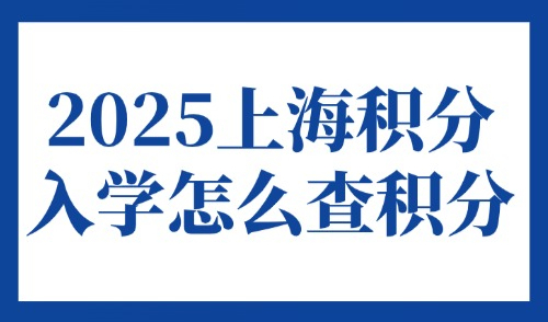 2025上海积分入学怎么查积分？上海外地户籍小学什么时候报名？