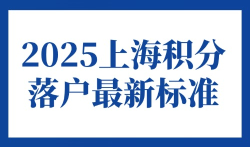 2025上海积分落户最新标准：居住证积分120分细则一览！