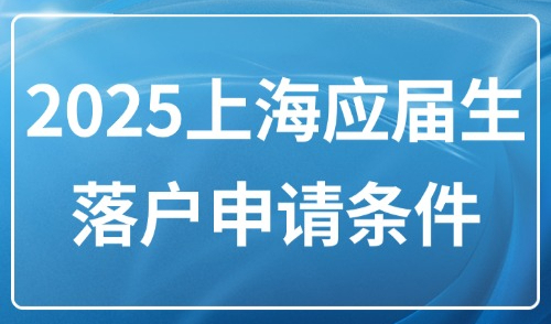 2025上海应届生落户申请条件：毕业直接落户+72分打分落户！