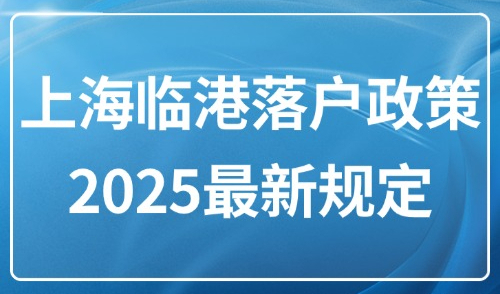 上海临港落户政策2025最新规定：落户上海临港有什么条件？