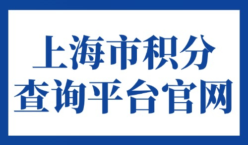 上海市积分查询平台官网：2025上海居住证积分怎么查？附电话