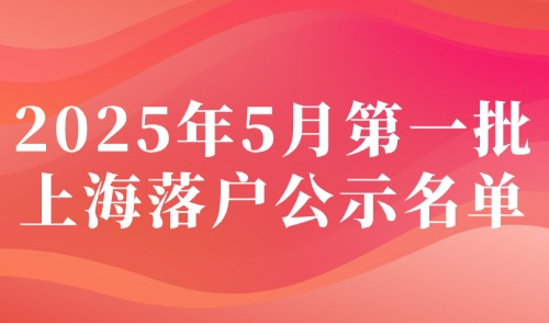 2025上海落户公示5月第1批！官方居转户+人才引进落户名单！