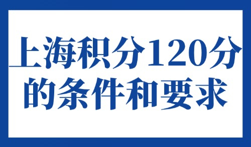 上海积分120分的条件和要求：2025最新上海落户条件积分自测！