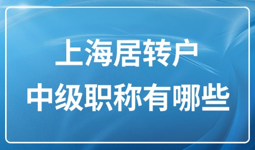 上海居转户中级职称有哪些？2025上海考中级职称需要什么条件？