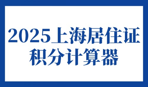 2025上海居住证积分计算器在线算分：5月最新版入口→