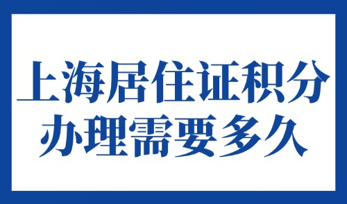 上海居住证积分办理需要多久?2025年办理条件+流程+材料清单！