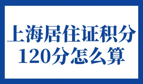 上海居住证积分120分怎么算？2025外地人办积分全攻略！