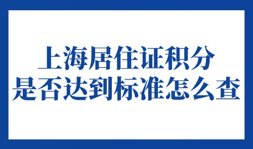 上海居住证积分是否达到标准怎么查？2025上海积分在线计算→