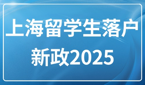 上海留学生落户新政2025：申请条件+落户材料+办理流程全攻略！