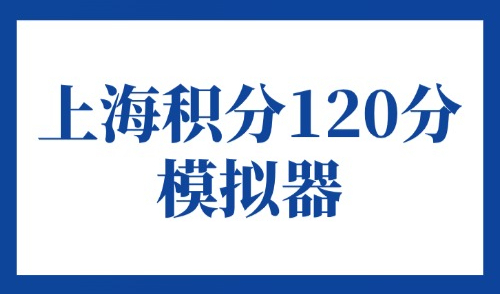 上海积分120分模拟器：2025上海居住证积分最新打分标准！