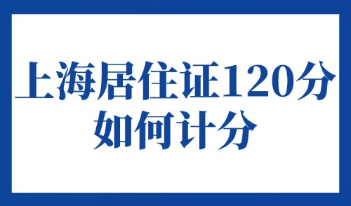 上海居住证120分如何计分？2025适合外地人的19种积分方案→