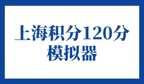 上海积分120分模拟器：2025办理居住证积分要什么条件？