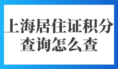上海居住证积分查询怎么查？2025上海积分模拟打分入口→