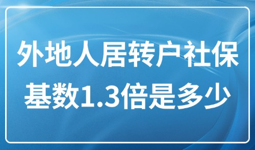 2025上海落户社保基数，外地人居转户社保基数1.3倍是多少？