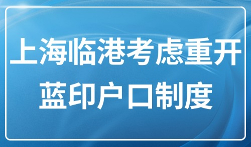2025临港居转户条件：突发！临港考虑重开“蓝印户口”制度！