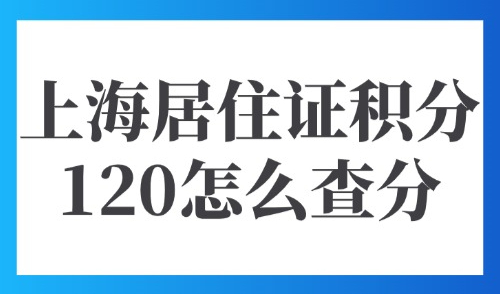 2025上海居住证积分120怎么查分？教你办理全攻略+材料清单！