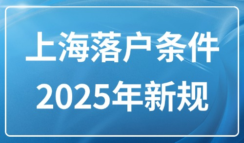 上海落户条件2025年新规：落户放宽及五大落户方式汇总！