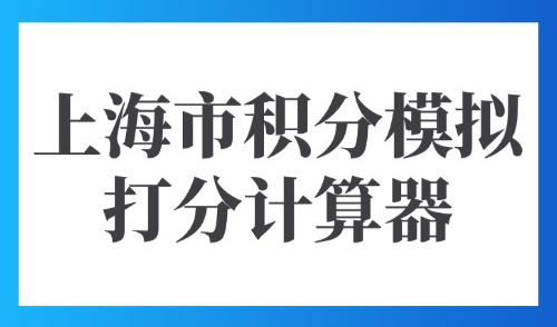 2025上海市积分模拟打分计算器：积分落户计算器在线计算！