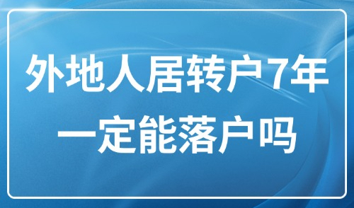 上海居转户2025新政：外地人居转户7年一定能落户吗？