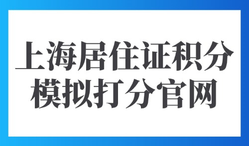 上海居住证积分模拟打分官网：2025外地人达标120分立刻去办！