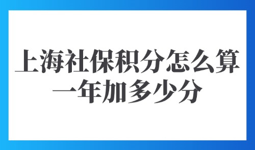 上海积分120分模拟器：2025上海社保积分怎么算？一年加多少分