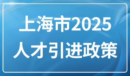 上海市2025人才引进政策：新政即将发布！提前弄懂随迁、随调！