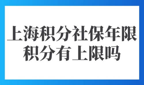 上海积分社保年限积分有上限吗？2025上海个人积分查询方式！
